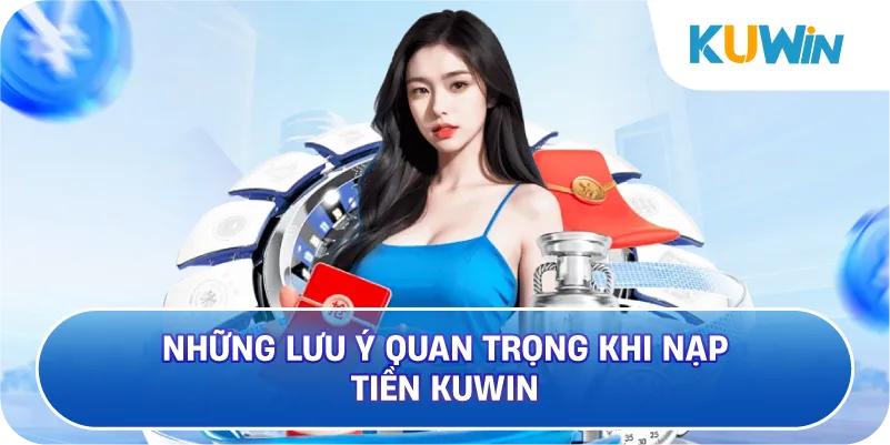 Những Lưu Ý Quan Trọng Khi Nạp Tiền KUWIN